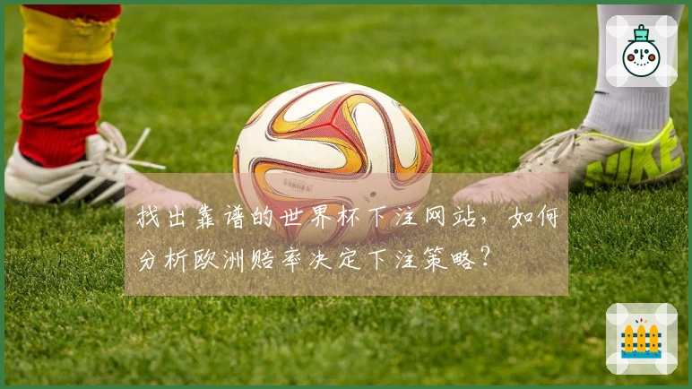 找出靠谱的世界杯下注网站，如何分析欧洲赔率决定下注策略？