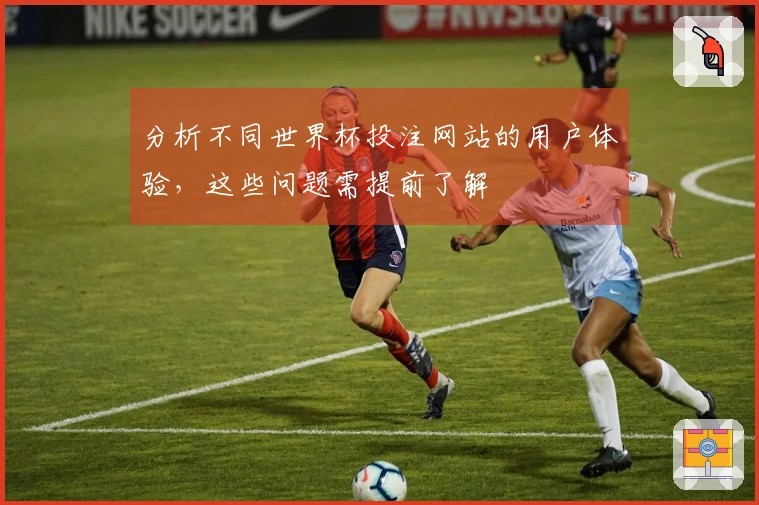 分析不同世界杯投注网站的用户体验，这些问题需提前了解