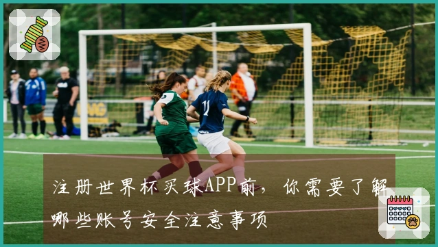 注册世界杯买球APP前，你需要了解哪些账号安全注意事项