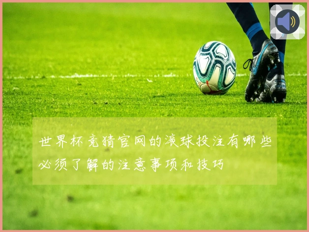 世界杯竞猜官网的滚球投注有哪些必须了解的注意事项和技巧