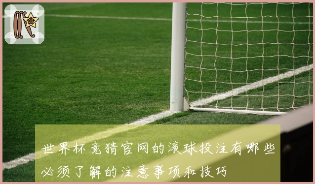 世界杯竞猜官网的滚球投注有哪些必须了解的注意事项和技巧