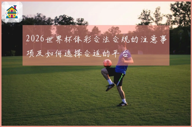 2026世界杯体彩合法合规的注意事项及如何选择合适的平台