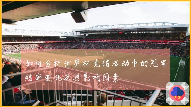 如何分析世界杯竞猜活动中的冠军赔率变化及其影响因素